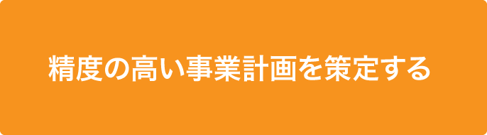 精度の高い事業計画を策定する